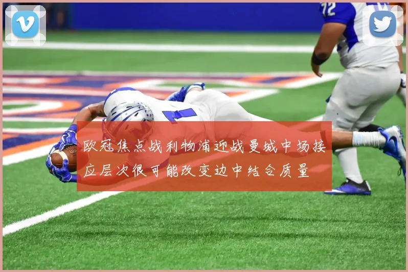 欧冠焦点战利物浦迎战曼城中场接应层次很可能改变边中结合质量