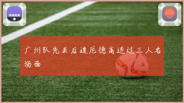 广州队先丢后追厄德高连过三人名场面