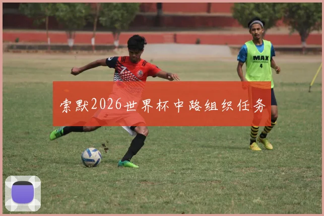 索默2026世界杯中路组织任务