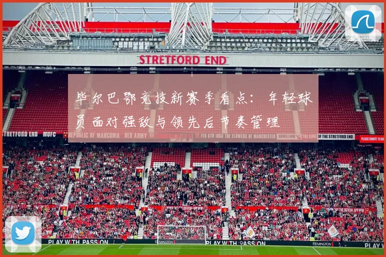 毕尔巴鄂竞技新赛季看点：年轻球员面对强敌与领先后节奏管理