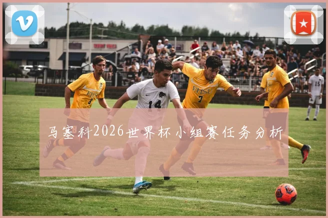 马塞科2026世界杯小组赛任务分析