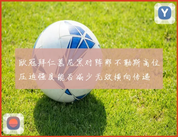 欧冠拜仁慕尼黑对阵那不勒斯高位压迫强度能否减少无效横向传递