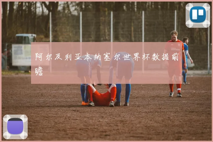 阿尔及利亚本纳塞尔世界杯数据前瞻