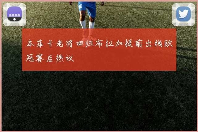 本菲卡老将回归布拉加提前出线欧冠赛后热议