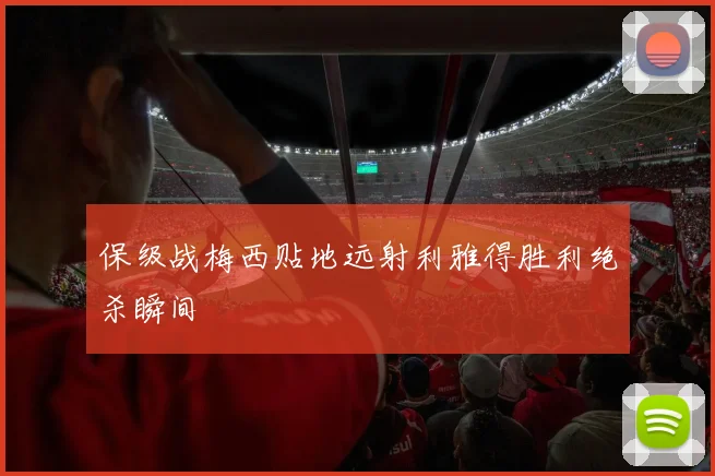 保级战梅西贴地远射利雅得胜利绝杀瞬间