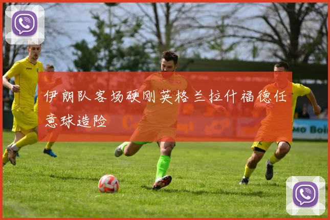 伊朗队客场硬刚英格兰拉什福德任意球造险