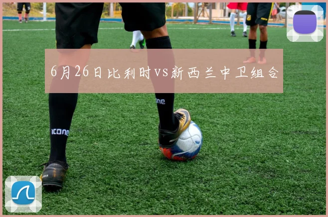 6月26日比利时vs新西兰中卫组合