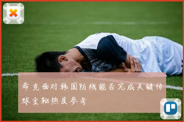 希克面对韩国防线能否完成关键传球金靴热度参考