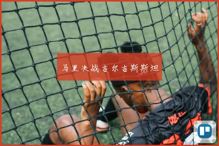 马里决战吉尔吉斯斯坦