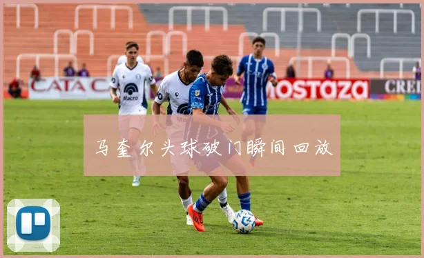 马奎尔头球破门瞬间回放
