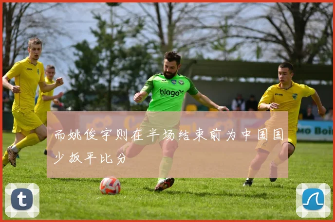 而姚俊宇则在半场结束前为中国国少扳平比分