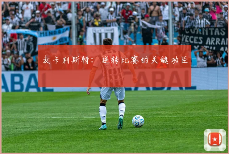 麦卡利斯特：逆转比赛的关键功臣
