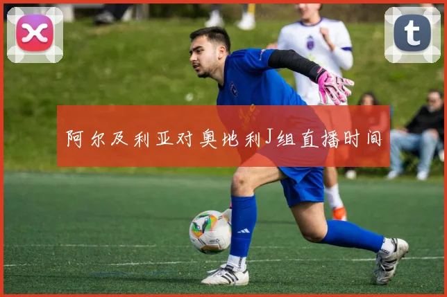 阿尔及利亚对奥地利J组直播时间