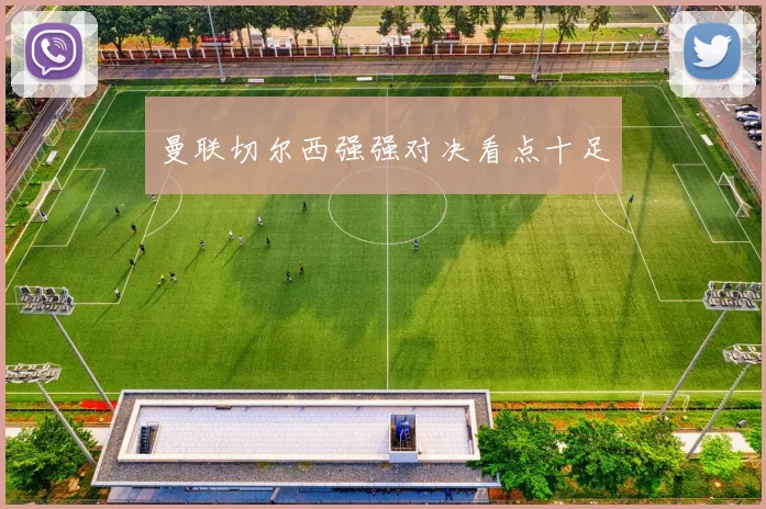 曼联切尔西强强对决看点十足