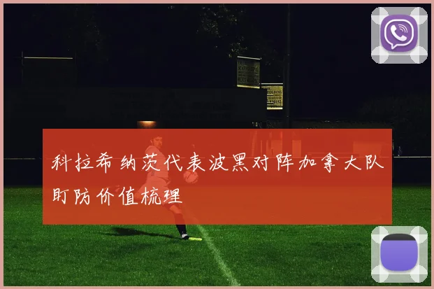 科拉希纳茨代表波黑对阵加拿大队盯防价值梳理