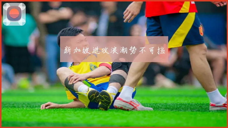 新加坡进攻浪潮势不可挡