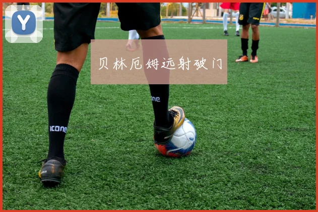 贝林厄姆远射破门
