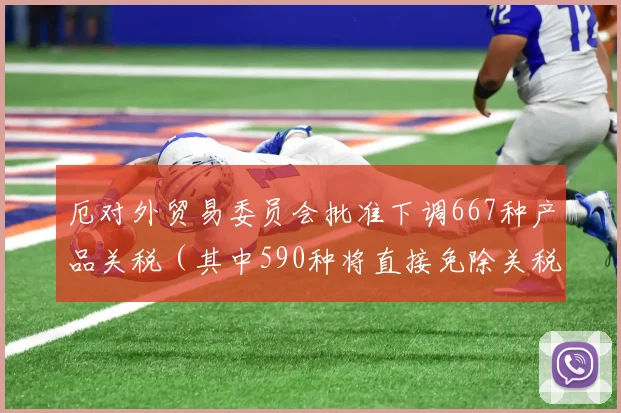 厄对外贸易委员会批准下调667种产品关税（其中590种将直接免除关税）的决议