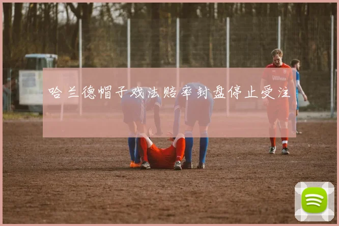 哈兰德帽子戏法赔率封盘停止受注