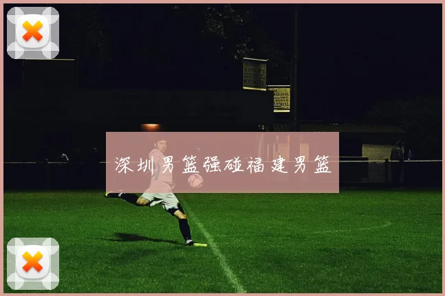 深圳男篮强碰福建男篮