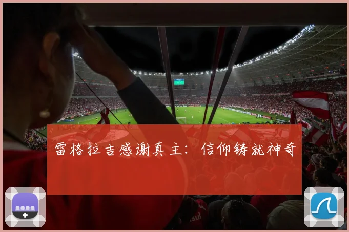 雷格拉吉感谢真主：信仰铸就神奇