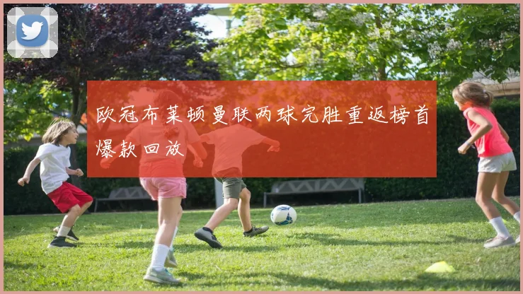 欧冠布莱顿曼联两球完胜重返榜首爆款回放