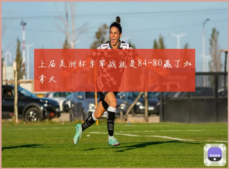 上届美洲杯季军战就是84-80赢了加拿大