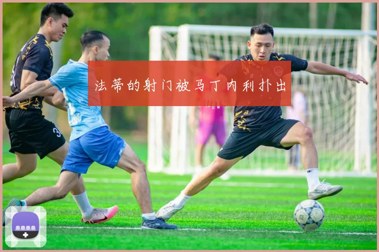 法蒂的射门被马丁内利扑出