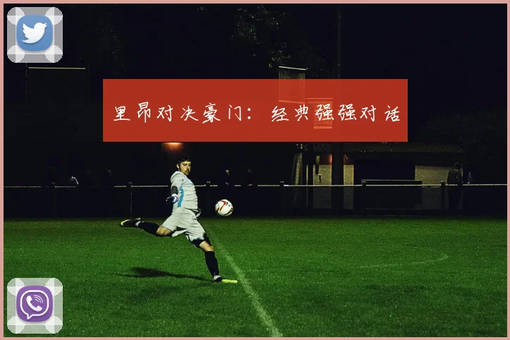里昂对决豪门：经典强强对话
