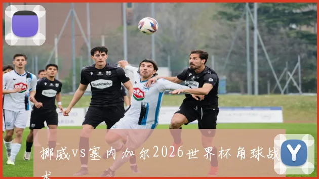 挪威vs塞内加尔2026世界杯角球战术