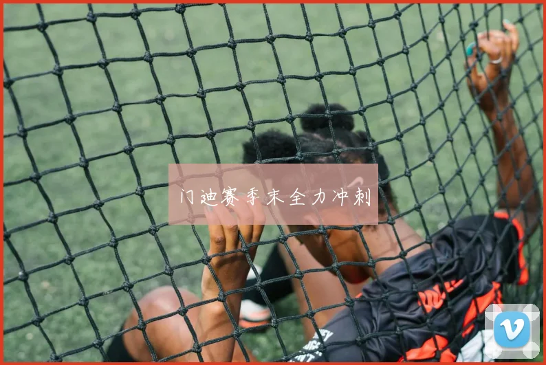 门迪赛季末全力冲刺