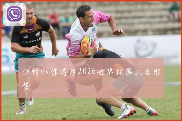 沙特vs佛得角2026世界杯第三名形势