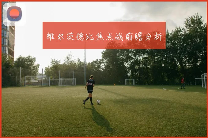 维尔茨德比焦点战前瞻分析