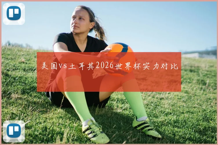 美国vs土耳其2026世界杯实力对比