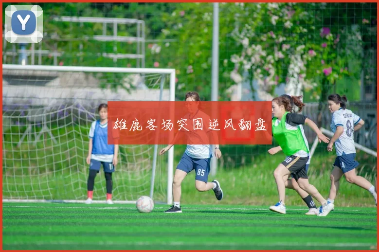 雄鹿客场突围逆风翻盘