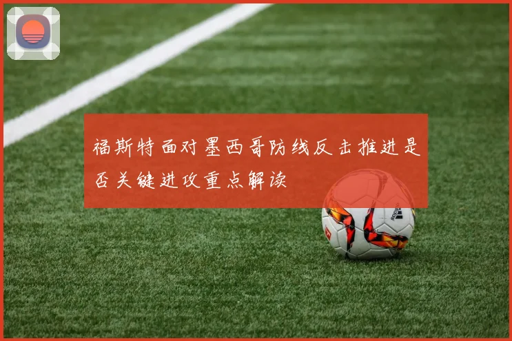福斯特面对墨西哥防线反击推进是否关键进攻重点解读