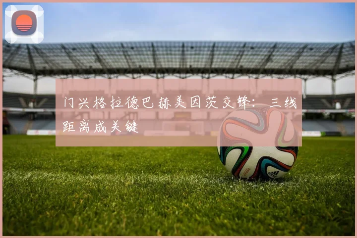 门兴格拉德巴赫美因茨交锋：三线距离成关键