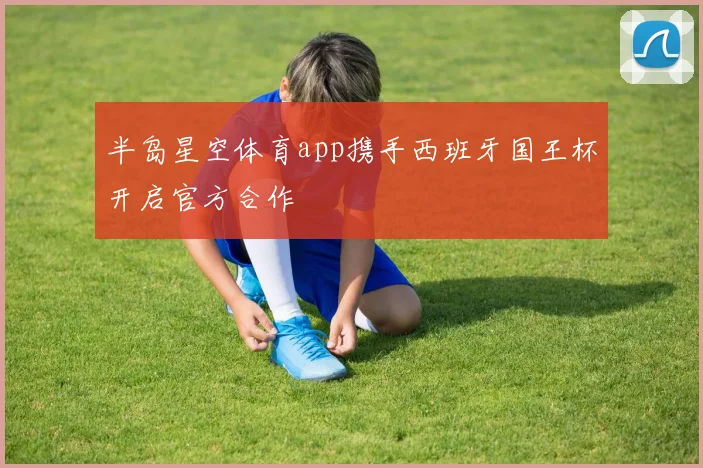 半岛星空体育app携手西班牙国王杯开启官方合作