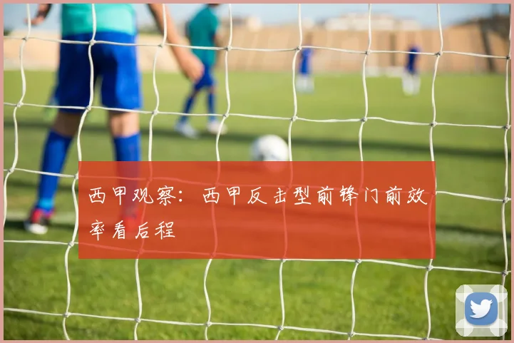 西甲观察：西甲反击型前锋门前效率看后程