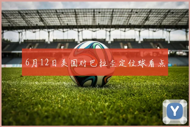 6月12日美国对巴拉圭定位球看点