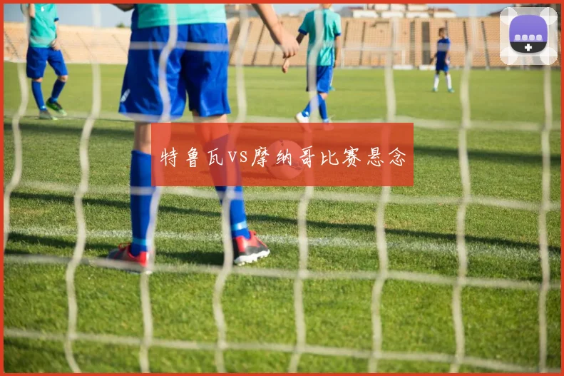 特鲁瓦vs摩纳哥比赛悬念