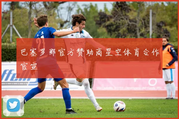 巴塞罗那官方赞助商星空体育合作官宣