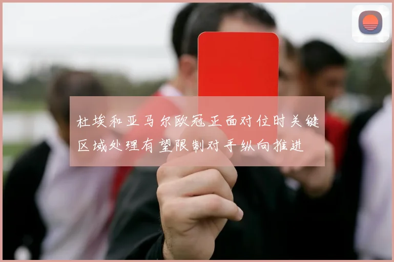 杜埃和亚马尔欧冠正面对位时关键区域处理有望限制对手纵向推进
