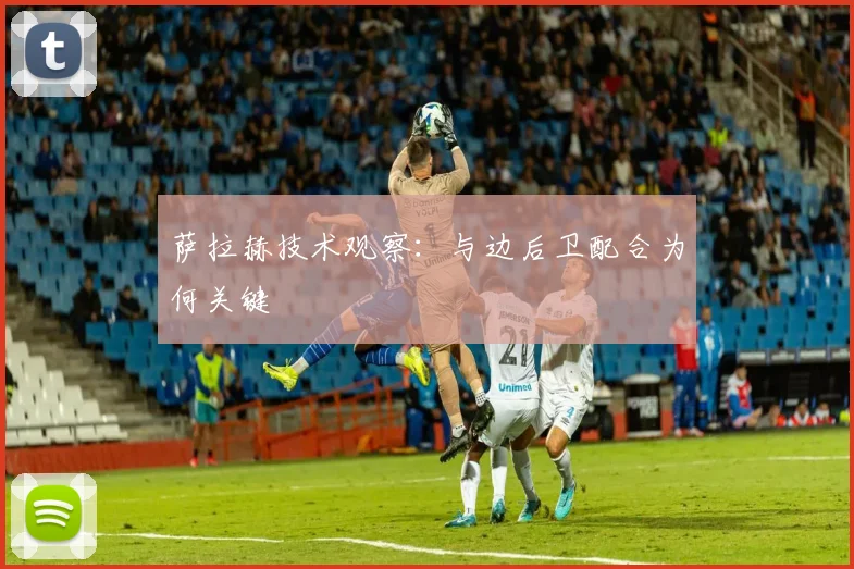萨拉赫技术观察：与边后卫配合为何关键